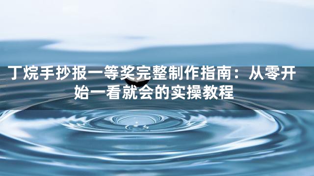 丁烷手抄报一等奖完整制作指南：从零开始一看就会的实操教程