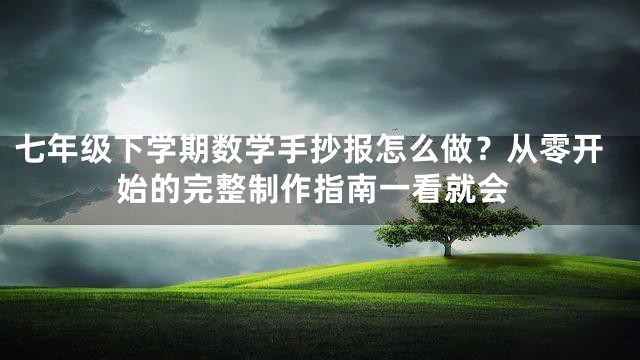 七年级下学期数学手抄报怎么做？从零开始的完整制作指南一看就会