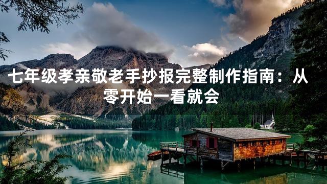 七年级孝亲敬老手抄报完整制作指南：从零开始一看就会
