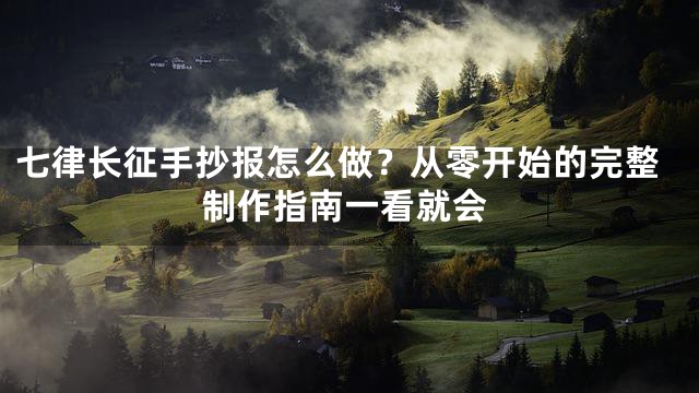 七律长征手抄报怎么做？从零开始的完整制作指南一看就会