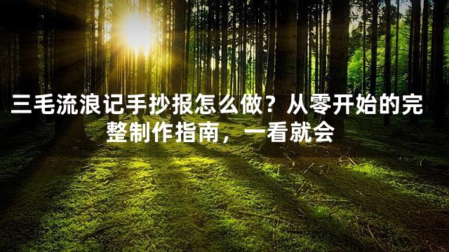 三毛流浪记手抄报怎么做？从零开始的完整制作指南，一看就会