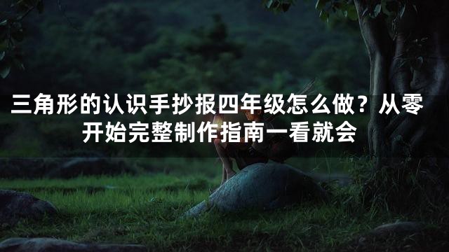 三角形的认识手抄报四年级怎么做？从零开始完整制作指南一看就会