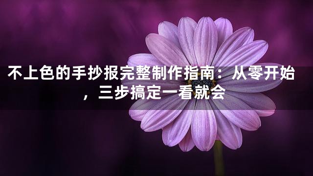 不上色的手抄报完整制作指南：从零开始，三步搞定一看就会