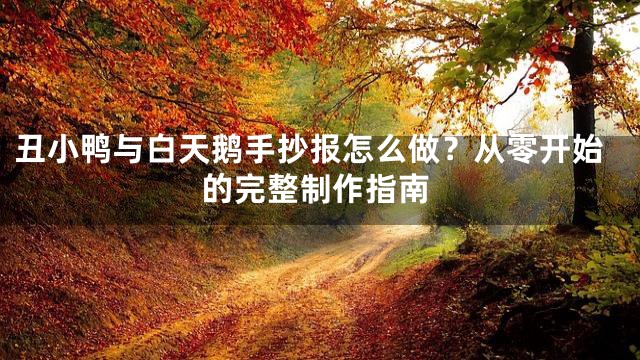 丑小鸭与白天鹅手抄报怎么做？从零开始的完整制作指南