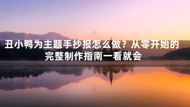 丑小鸭为主题手抄报怎么做？从零开始的完整制作指南一看就会