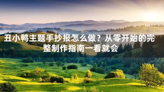 丑小鸭主题手抄报怎么做？从零开始的完整制作指南一看就会