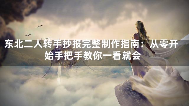 东北二人转手抄报完整制作指南：从零开始手把手教你一看就会