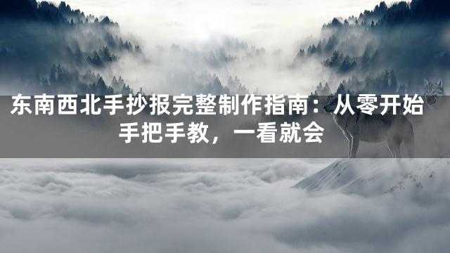 东南西北手抄报完整制作指南：从零开始手把手教，一看就会