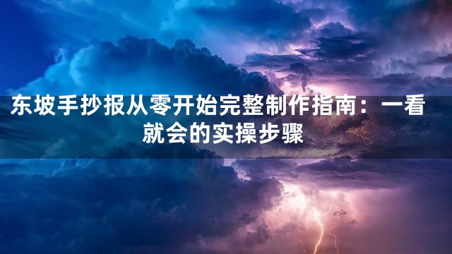 东坡手抄报从零开始完整制作指南：一看就会的实操步骤