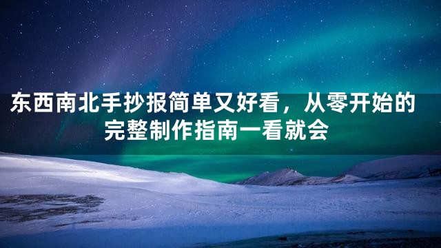 东西南北手抄报简单又好看，从零开始的完整制作指南一看就会