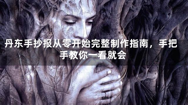 丹东手抄报从零开始完整制作指南，手把手教你一看就会