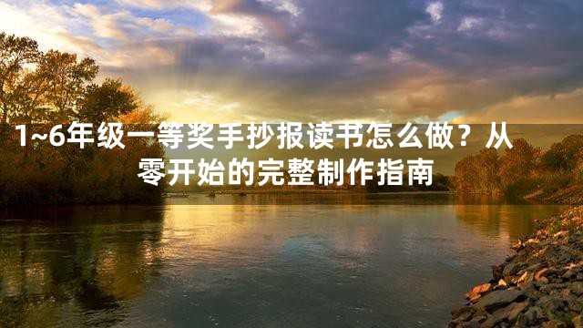 1~6年级一等奖手抄报读书怎么做？从零开始的完整制作指南