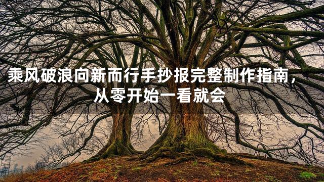 乘风破浪向新而行手抄报完整制作指南，从零开始一看就会