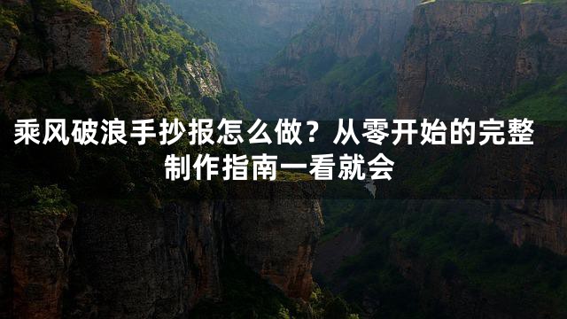 乘风破浪手抄报怎么做？从零开始的完整制作指南一看就会