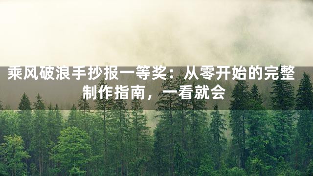乘风破浪手抄报一等奖：从零开始的完整制作指南，一看就会