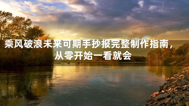 乘风破浪未来可期手抄报完整制作指南，从零开始一看就会