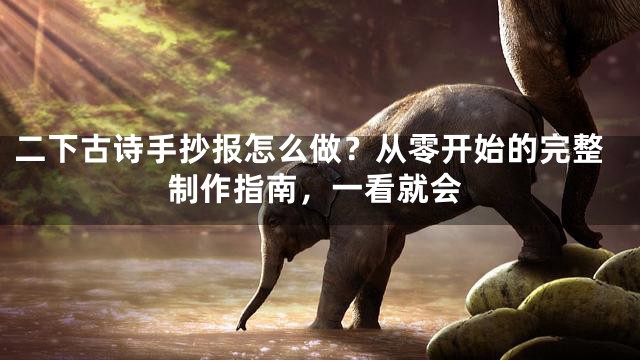 二下古诗手抄报怎么做？从零开始的完整制作指南，一看就会