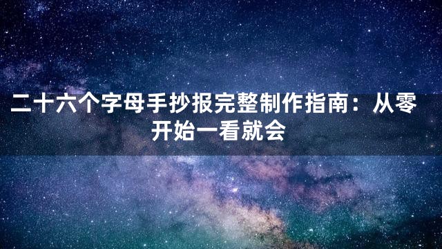 二十六个字母手抄报完整制作指南：从零开始一看就会