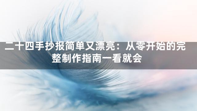 二十四手抄报简单又漂亮：从零开始的完整制作指南一看就会