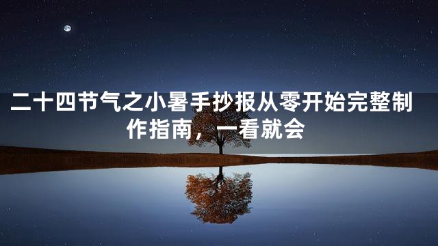 二十四节气之小暑手抄报从零开始完整制作指南，一看就会