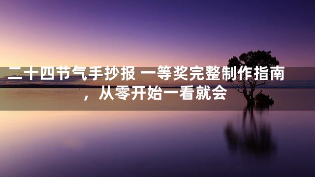 二十四节气手抄报 一等奖完整制作指南，从零开始一看就会