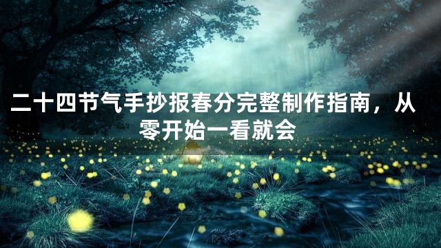 二十四节气手抄报春分完整制作指南，从零开始一看就会
