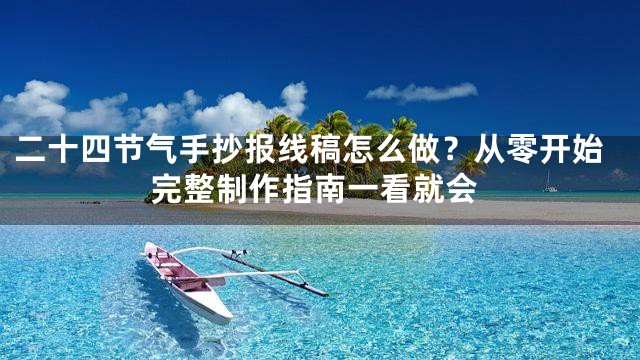 二十四节气手抄报线稿怎么做？从零开始完整制作指南一看就会