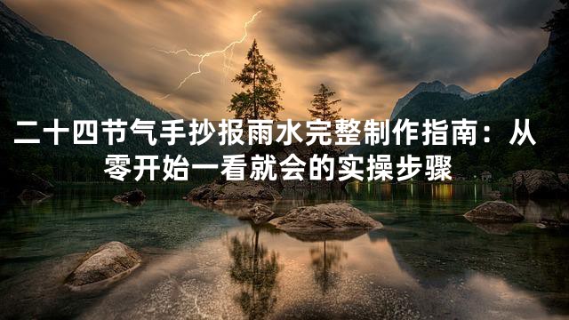 二十四节气手抄报雨水完整制作指南：从零开始一看就会的实操步骤