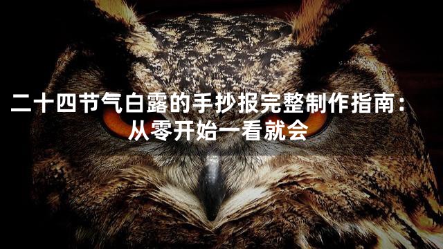 二十四节气白露的手抄报完整制作指南：从零开始一看就会