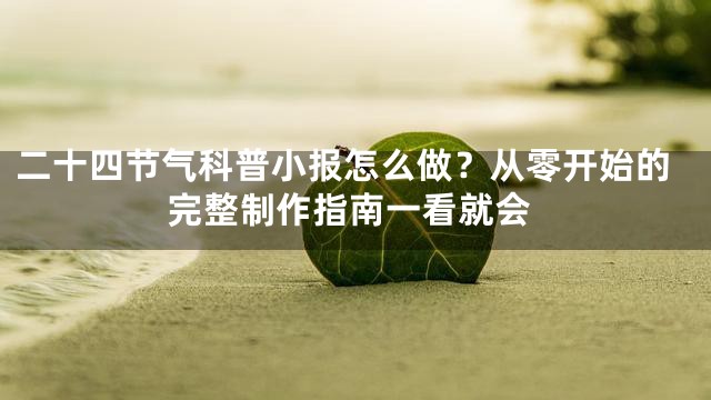 二十四节气科普小报怎么做？从零开始的完整制作指南一看就会