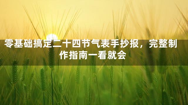 零基础搞定二十四节气表手抄报，完整制作指南一看就会