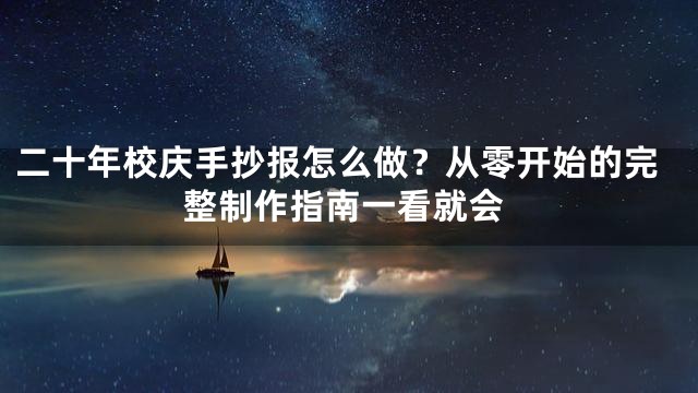 二十年校庆手抄报怎么做？从零开始的完整制作指南一看就会