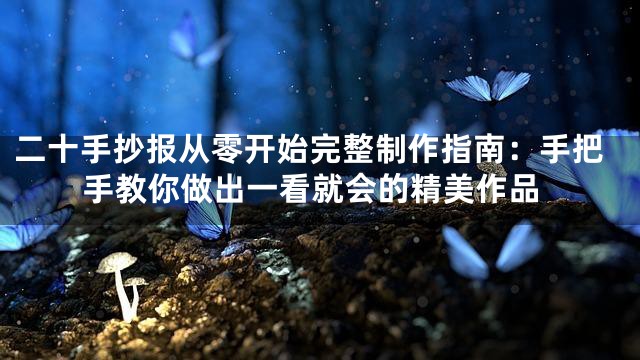 二十手抄报从零开始完整制作指南：手把手教你做出一看就会的精美作品