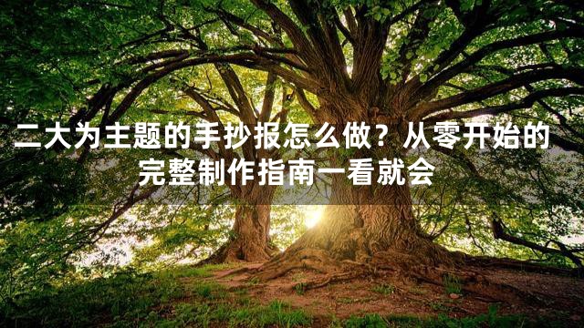 二大为主题的手抄报怎么做？从零开始的完整制作指南一看就会