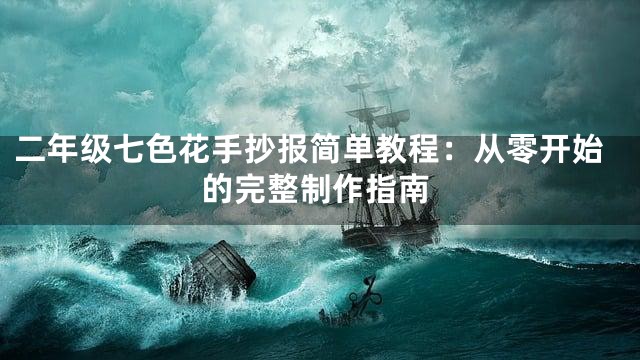 二年级七色花手抄报简单教程：从零开始的完整制作指南