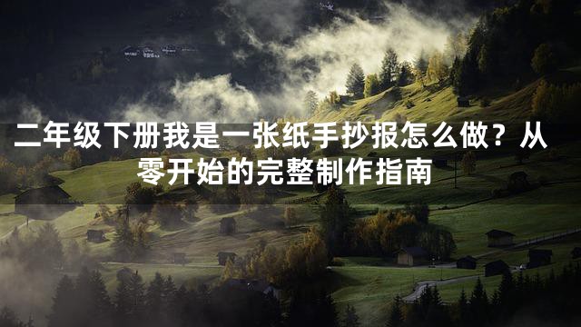 二年级下册我是一张纸手抄报怎么做？从零开始的完整制作指南