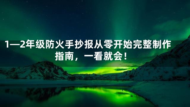 1—2年级防火手抄报从零开始完整制作指南，一看就会！