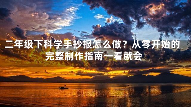二年级下科学手抄报怎么做？从零开始的完整制作指南一看就会