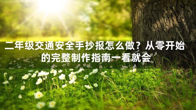 二年级交通安全手抄报怎么做？从零开始的完整制作指南一看就会