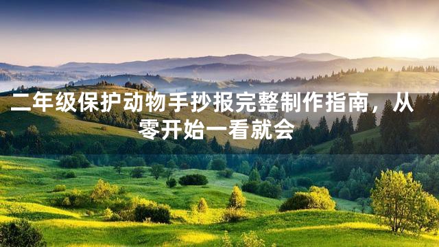 二年级保护动物手抄报完整制作指南，从零开始一看就会