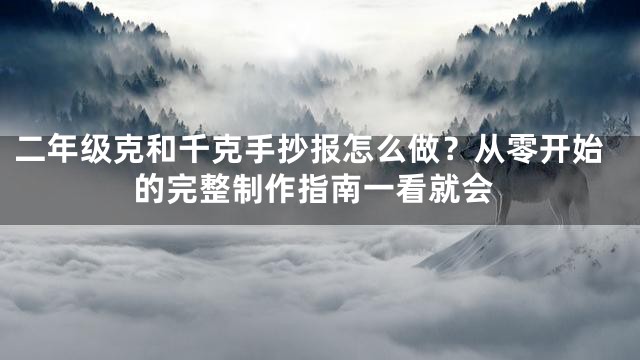 二年级克和千克手抄报怎么做？从零开始的完整制作指南一看就会
