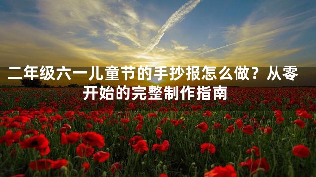 二年级六一儿童节的手抄报怎么做？从零开始的完整制作指南