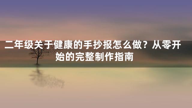 二年级关于健康的手抄报怎么做？从零开始的完整制作指南