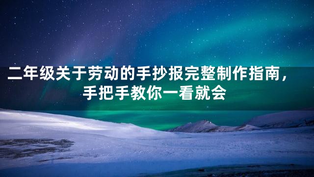 二年级关于劳动的手抄报完整制作指南，手把手教你一看就会