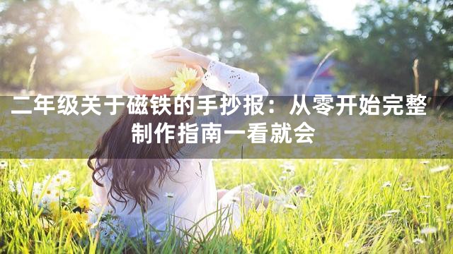 二年级关于磁铁的手抄报：从零开始完整制作指南一看就会
