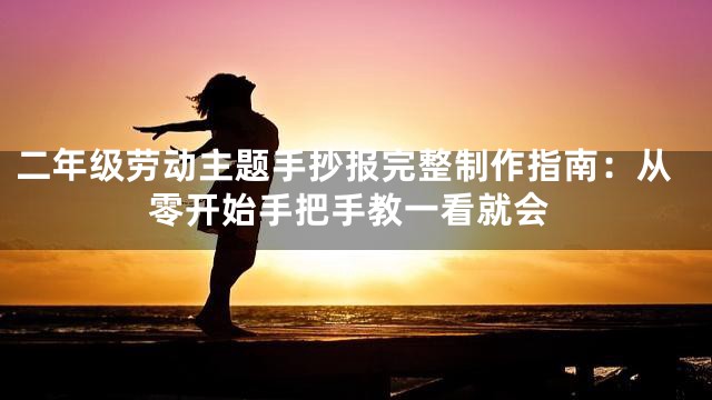 二年级劳动主题手抄报完整制作指南：从零开始手把手教一看就会