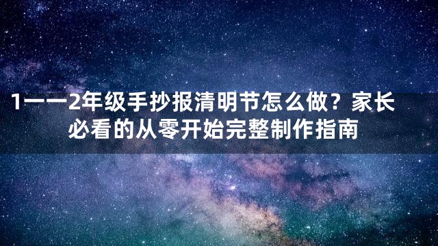 1一一2年级手抄报清明节怎么做？家长必看的从零开始完整制作指南
