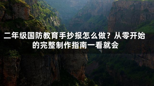 二年级国防教育手抄报怎么做？从零开始的完整制作指南一看就会