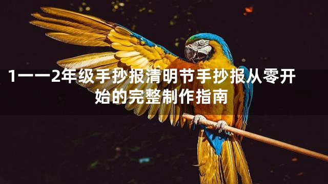 1一一2年级手抄报清明节手抄报从零开始的完整制作指南