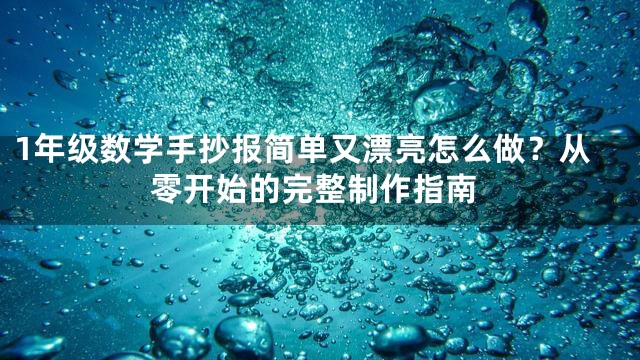 1年级数学手抄报简单又漂亮怎么做？从零开始的完整制作指南